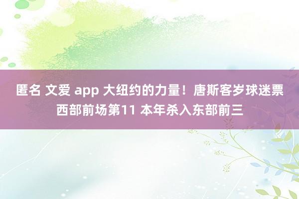 匿名 文爱 app 大纽约的力量！唐斯客岁球迷票西部前场第11 本年杀入东部前三